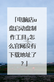 电脑店u盘启动盘制作工具,怎么官网没有下载地址了？