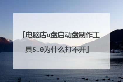 电脑店u盘启动盘制作工具5.0为什么打不开