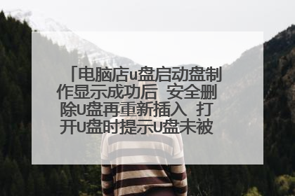 电脑店u盘启动盘制作显示成功后 安全删除U盘再重新插入 打开U盘时提示U盘未被格式化 求高手解救