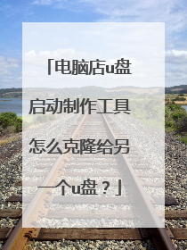电脑店u盘启动制作工具怎么克隆给另一个u盘?