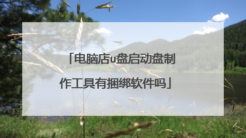 电脑店u盘启动盘制作工具有捆绑软件吗