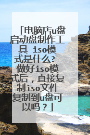 电脑店u盘启动盘制作工具 iso模式是什么? 做好iso模式后,直接复制iso文件复制到u盘可以吗?