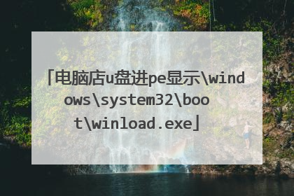 电脑店u盘进pe显示windowssystem32bootwinload.exe
