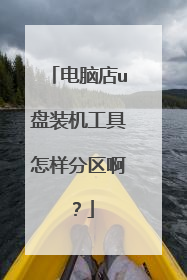 电脑店u盘装机工具怎样分区啊？
