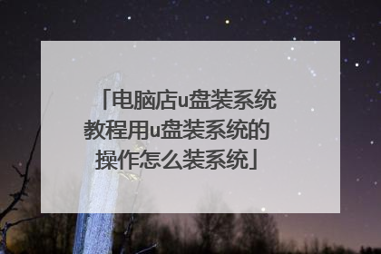电脑店u盘装系统教程用u盘装系统的操作怎么装系统