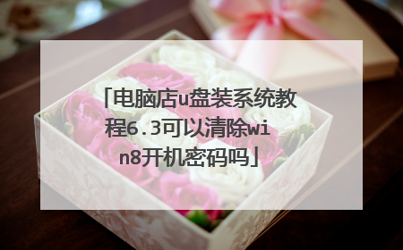 电脑店u盘装系统教程6.3可以清除win8开机密码吗