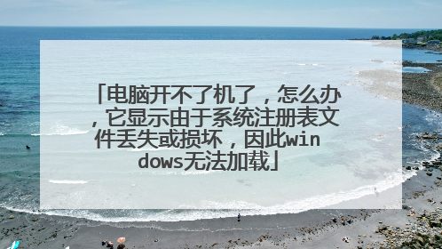 电脑开不了机了,怎么办,它显示由于系统注册表文件丢失或损坏,因此windows无法加载