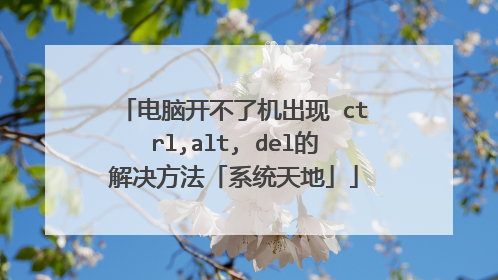 电脑开不了机出现 ctrl,alt, del的解决方法「系统天地」