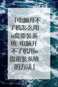 电脑开不了机怎么用u盘重装系统 电脑开不了机用u盘重装系统的方法