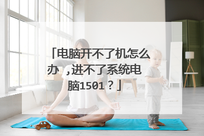 电脑开不了机怎么办 ,进不了系统电脑1501？