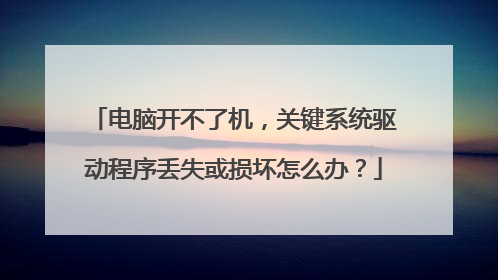电脑开不了机,关键系统驱动程序丢失或损坏怎么办?