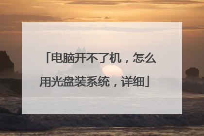 电脑开不了机,怎么用光盘装系统,详细