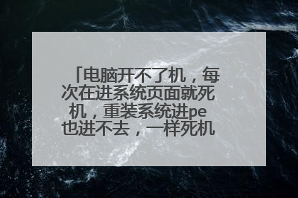 电脑开不了机,每次在进系统页面就死机,重装系统进pe也进不去,一样死机。求帮忙解决