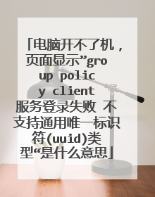电脑开不了机，页面显示”group policy client服务登录失败 不支持通用唯一标识符(uuid)类型“是什么意思