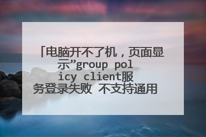 电脑开不了机，页面显示”group policy client服务登录失败 不支持通用唯一标识符(uuid)类型“是什么意思