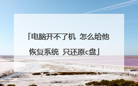 电脑开不了机 怎么给他恢复系统 只还原c盘