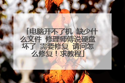 电脑开不了机 缺少什么文件 修理师傅说硬盘坏了 需要修复 请问怎么修复!求教程