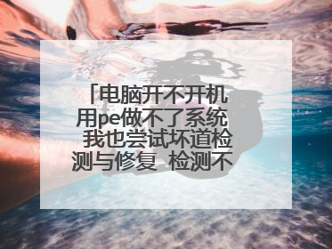 电脑开不开机 用pe做不了系统 我也尝试坏道检测与修复 检测不到坏道 怎么解决啊 求大神