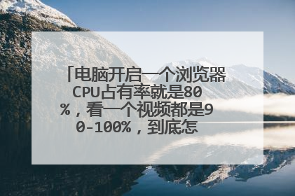 电脑开启一个浏览器CPU占有率就是80%，看一个视频都是90-100%，到底怎么了，谢谢各位，