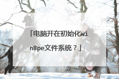 电脑开在初始化win8pe文件系统?