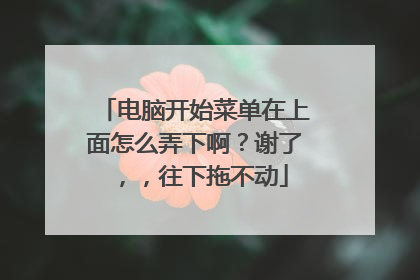 电脑开始菜单在上面怎么弄下啊?谢了,,往下拖不动