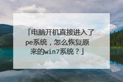 电脑开机直接进入了pe系统,怎么恢复原来的win7系统?