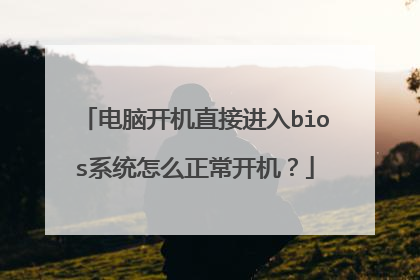 电脑开机直接进入bios系统怎么正常开机?