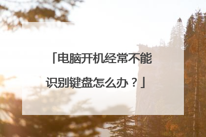 电脑开机经常不能识别键盘怎么办?