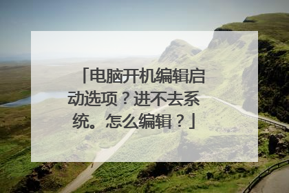 电脑开机编辑启动选项?进不去系统。怎么编辑?