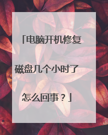 电脑开机修复磁盘几个小时了怎么回事?