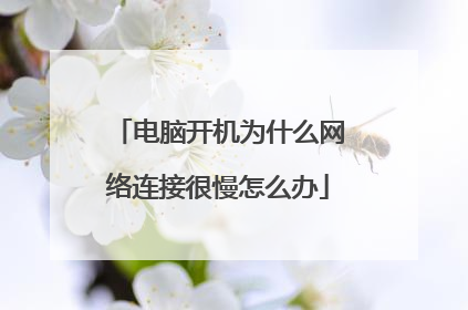 电脑开机为什么网络连接很慢怎么办