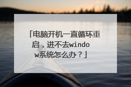 电脑开机一直循环重启,进不去window系统怎么办?