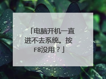电脑开机一直进不去系统。按F8没用?