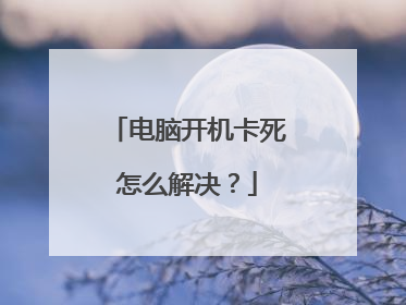电脑开机卡死怎么解决?