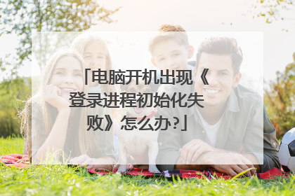 电脑开机出现《登录进程初始化失败》怎么办?