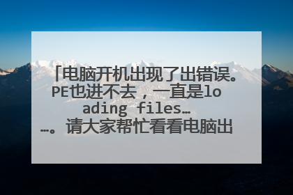 电脑开机出现了出错误。PE也进不去,一直是loading files……。请大家帮忙看看电脑出现了什么问题,谢谢