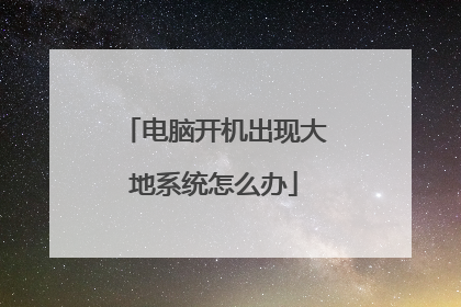 电脑开机出现大地系统怎么办