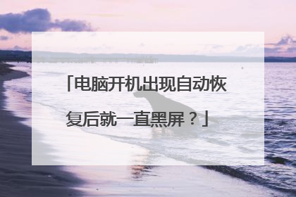 电脑开机出现自动恢复后就一直黑屏?