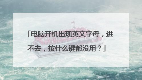电脑开机出现英文字母,进不去,按什么键都没用?