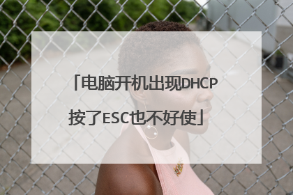电脑开机出现DHCP按了ESC也不好使