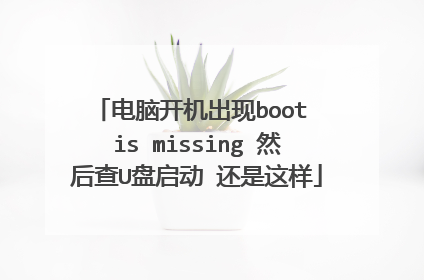 电脑开机出现boot is missing 然后查U盘启动 还是这样