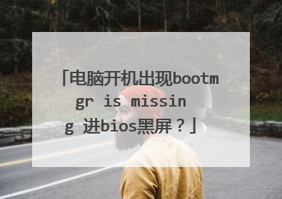 电脑开机出现bootmgr is missing 进bios黑屏？