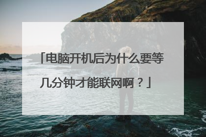 电脑开机后为什么要等几分钟才能联网啊?