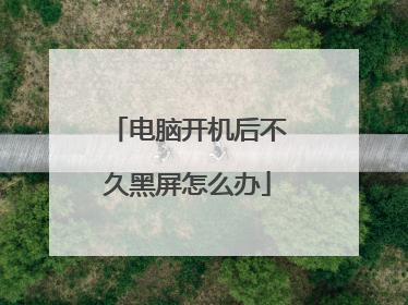 电脑开机后不久黑屏怎么办