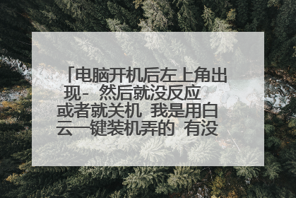 电脑开机后左上角出现- 然后就没反应 或者就关机 我是用白云一键装机弄的 有没有能解决的办法啊