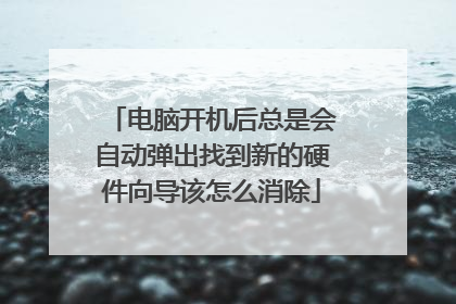 电脑开机后总是会自动弹出找到新的硬件向导该怎么消除