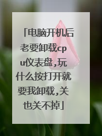 电脑开机后老要卸载cpu仪表盘,玩什么按打开就要我卸载,关也关不掉