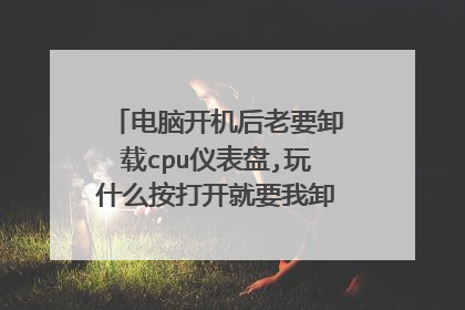 电脑开机后老要卸载cpu仪表盘,玩什么按打开就要我卸载,关也关不掉