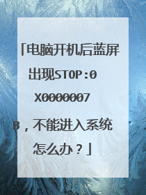 电脑开机后蓝屏出现STOP:0X0000007B,不能进入系统怎么办?