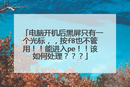 电脑开机后黑屏只有一个光标，，按f8也不管用！！能进入pe！！该如何处理？？？